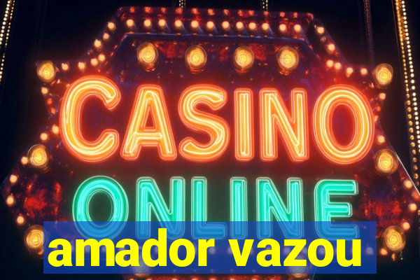 amador vazou